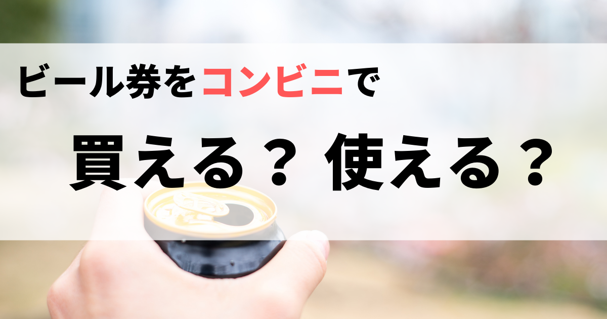 ビール券はコンビニで買える・使える？コンビニを徹底調査してみた！ - 買取比較.com