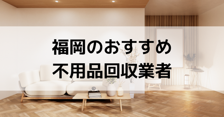 福岡不用品回収・買取業者のおすすめ10選！安い・無料業者はある.