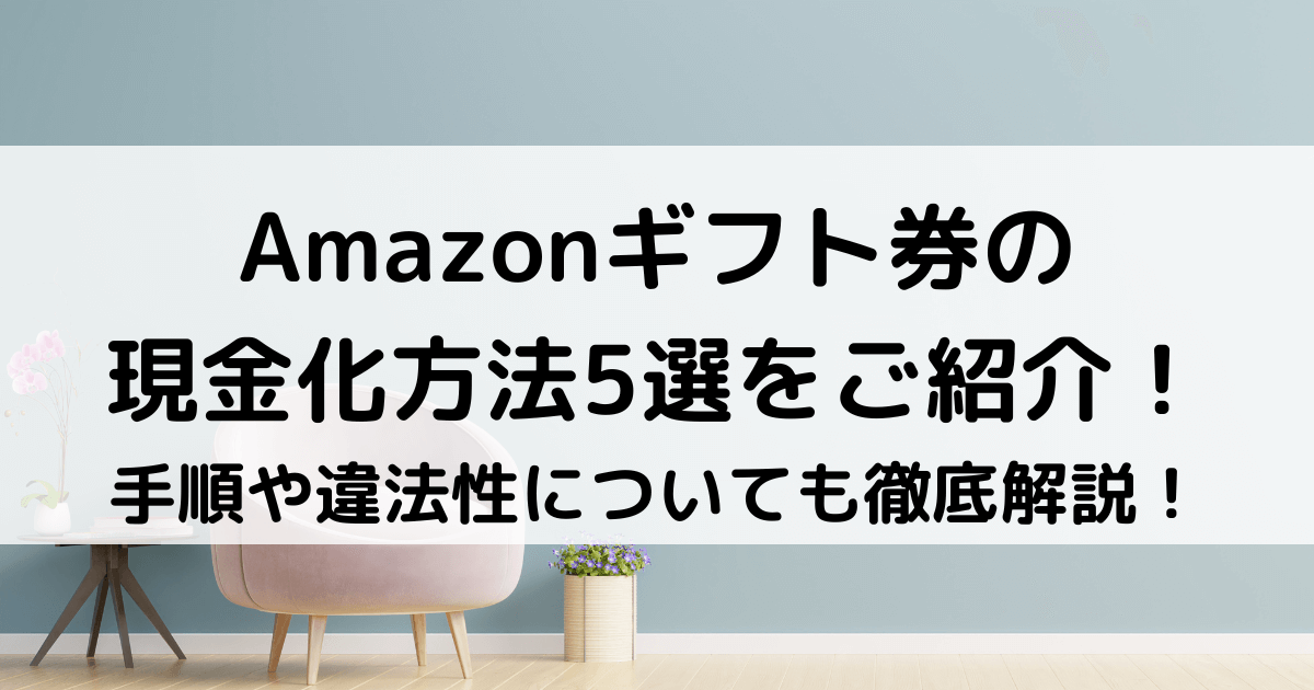 Amazonギフト券の現金化方法5選｜手順や違法性についても徹底解説