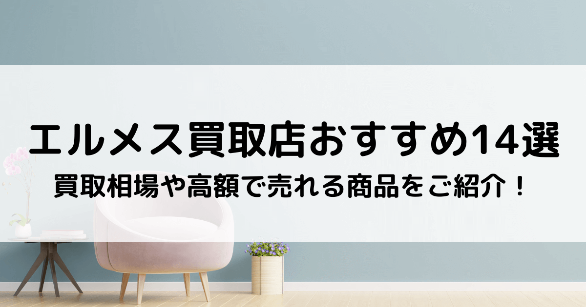 エルメス買取専門店おすすめ16選｜買取相場や高額で売れる商品をご紹介！