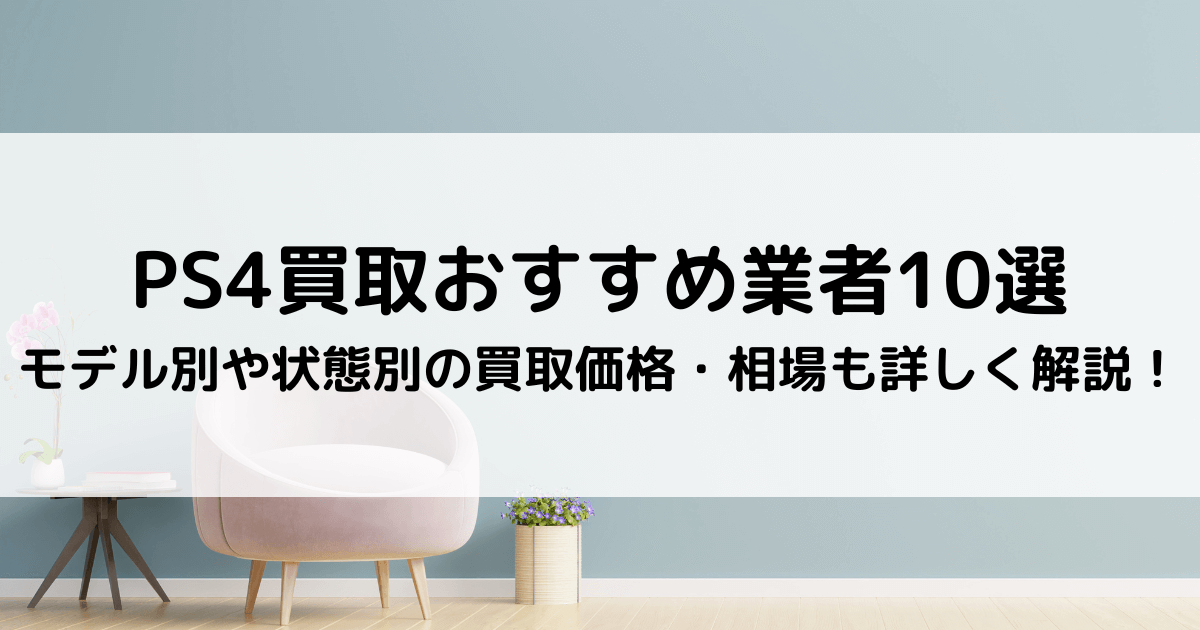 PS4買取おすすめ業者10選【2023年12月最新】モデル別や状態別の買取