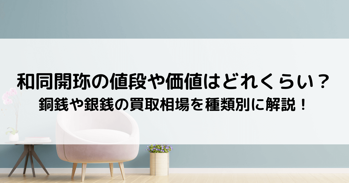 和同開珎の値段や価値はどれくらい？銅銭や銀銭の買取相場を種類別に