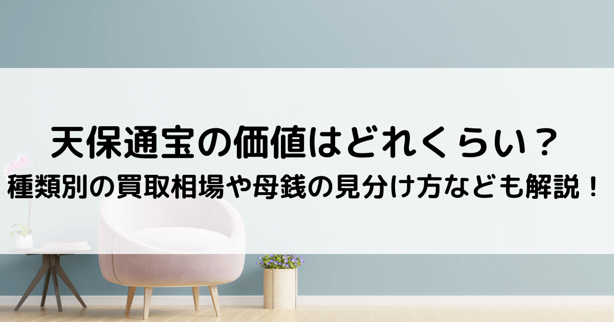 天保通宝の価値はいくら？種類別の買取相場や母銭の見分け方なども解説