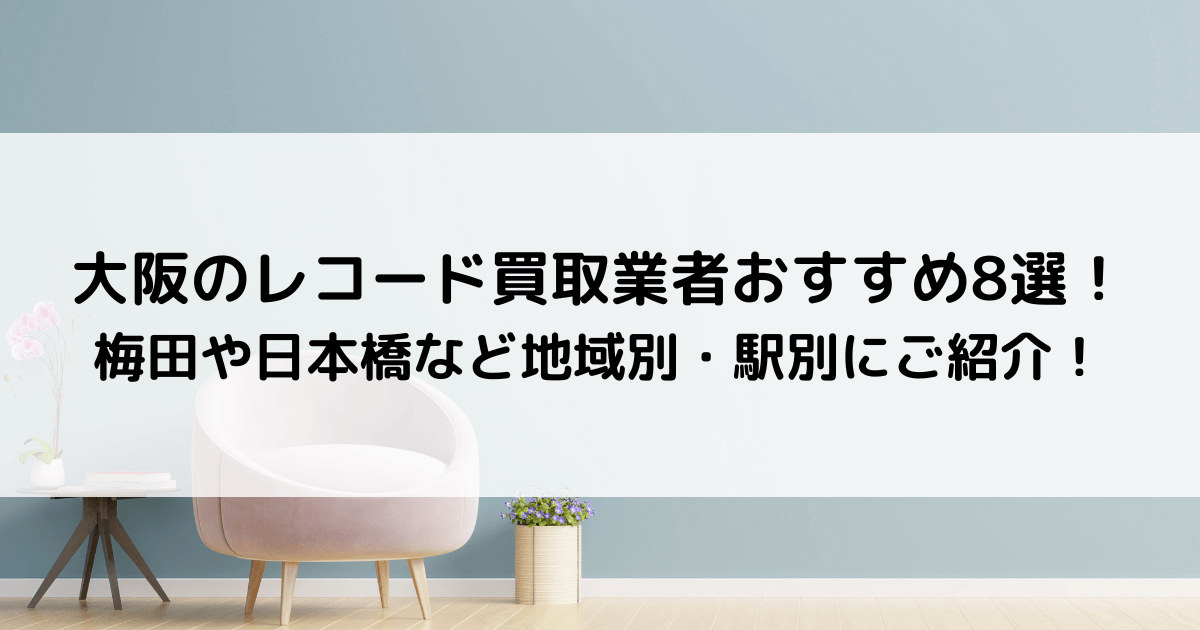 大阪のレコード買取業者おすすめ8選！梅田や日本橋など地域別・駅別に