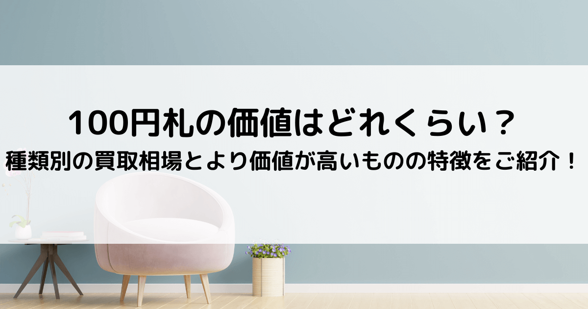 100円札の価値はどれくらい？種類別の買取相場とより価値が高いものの