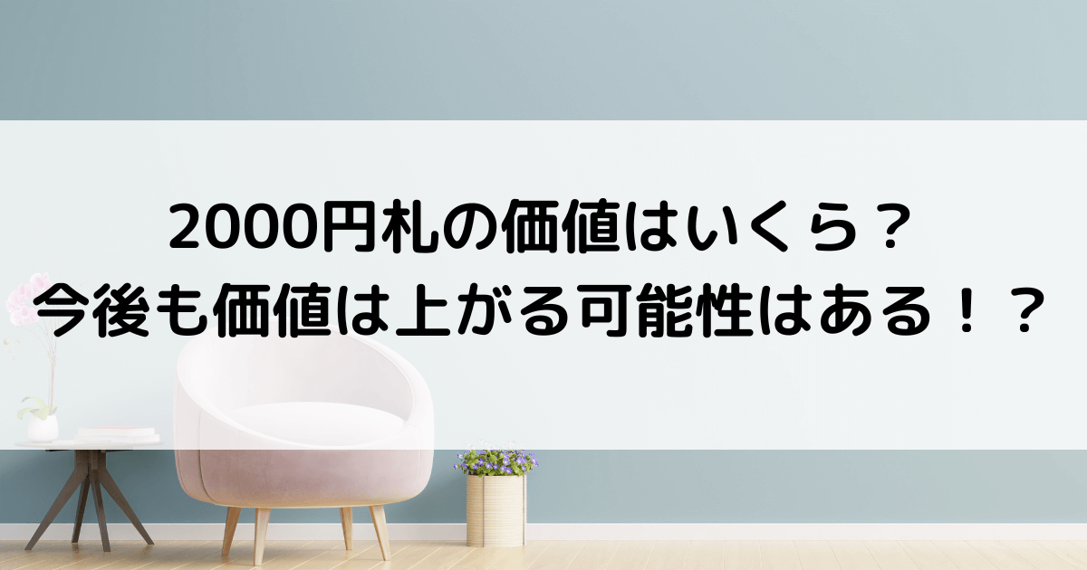 2000円札の価値はいくら？今後も価値は上がる可能性はある！？